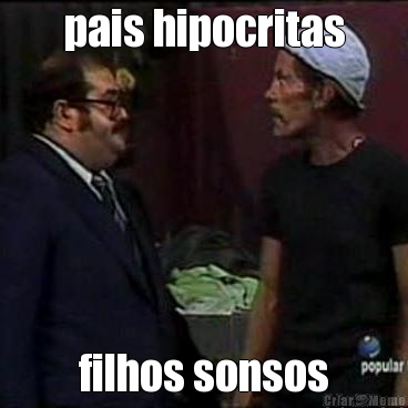pais hipocritas filhos sonsos