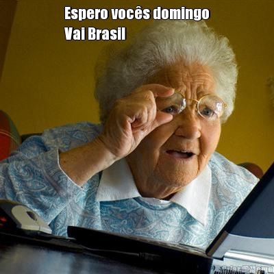 Espero voc�s domingo
Vai Brasil 