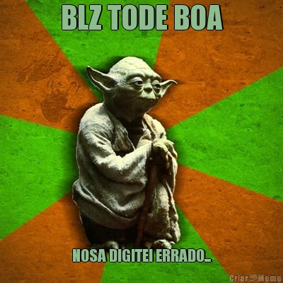 BLZ TODE BOA NOSA DIGITEI ERRADO...