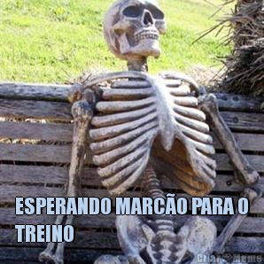 ESPERANDO MARC�O PARA O
TREINO 