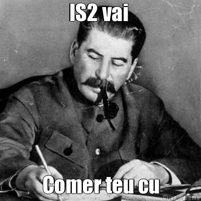 IS2 vai  Comer teu cu