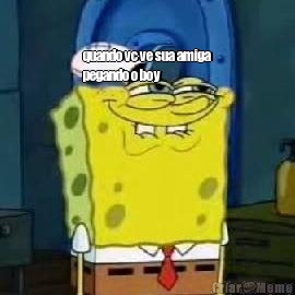 quando vc ve sua amiga
pegando o boy


 