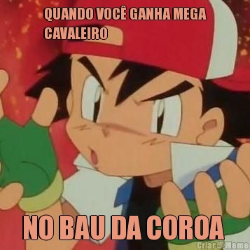 QUANDO VOC� GANHA MEGA
CAVALEIRO  NO BAU DA COROA 