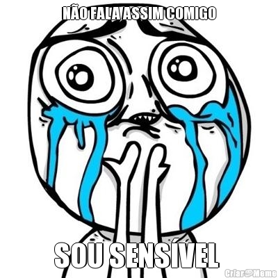 N�O FALA ASSIM COMIGO SOU SENS�VEL 