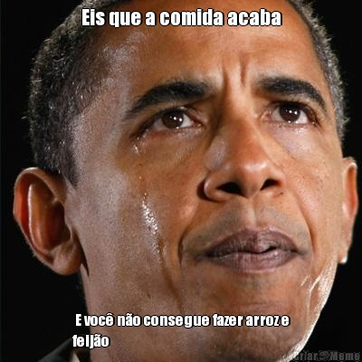 Eis que a comida acaba  E voc� n�o consegue fazer arroz e
feij�o