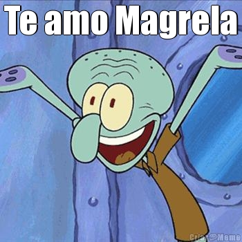 Te amo Magrela 