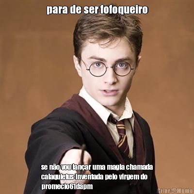 para de ser fofoqueiro se n�o vou lan�ar uma magia chamada
calaquietus inventada pelo virgem do
promecio61dapm