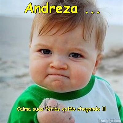 Andreza ... Calma suas f�rias est�o chegando !!!