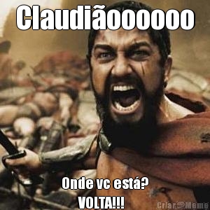 Claudi�oooooo Onde vc est�?
      VOLTA!!!