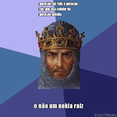 gera��o raiz feliz � gera��o
raiz que usa celular da
gera��o nutella e n�o um nokia raiz