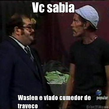 Vc sabia  Waslen e viado cumedor de
traveco