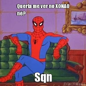 Queria me ver no XONAO
n�?
 Sqn