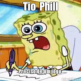 Tio  Phill Preciso de um jogo 