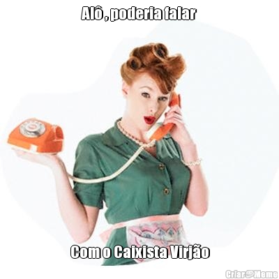 Al� , poderia falar Com o Caixista Virj�o