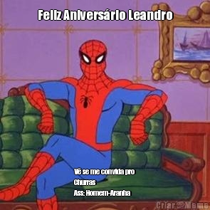 Feliz Anivers�rio Leandro V� se me convida pro
Churras
Ass: Homem-Aranha