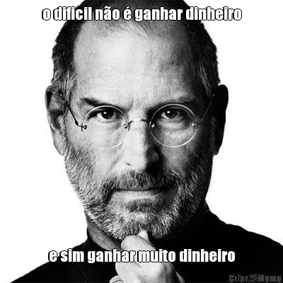 o dificil n�o � ganhar dinheiro e sim ganhar muito dinheiro