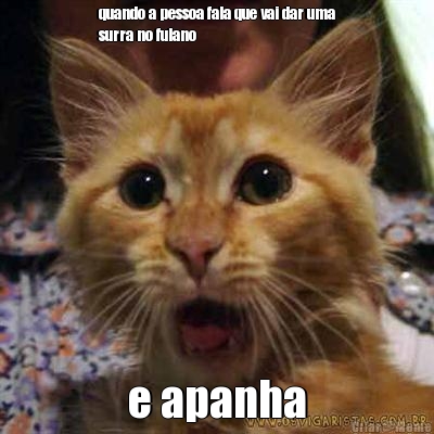 quando a pessoa fala que vai dar uma
surra no fulano e apanha