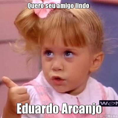 Quero seu amigo lindo  Eduardo Arcanjo