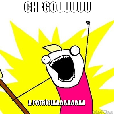 CHEGOUUUUU A PATR�CIAAAAAAAAA
