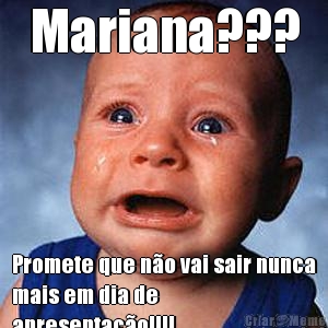 Mariana??? Promete que n�o vai sair nunca
mais em dia de
apresenta��o!!!!