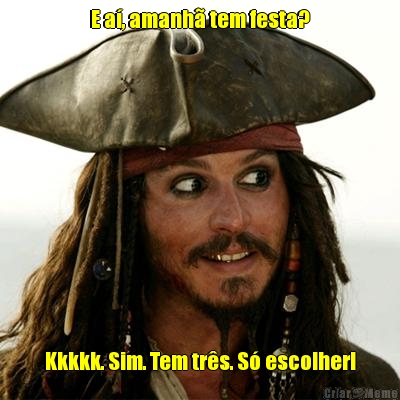 E a�, amanh� tem festa? Kkkkk. Sim. Tem tr�s. S� escolher!