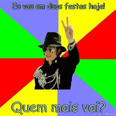 Eu vou em duas festas hoje! Quem mais vai?