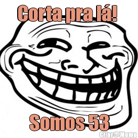 Corta pra l�! 
 Somos 53
