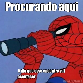 Procurando aqui O dia que esse encontro vai
acontecer