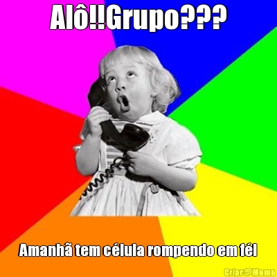 Al�!!Grupo??? Amanh� tem c�lula rompendo em f�!