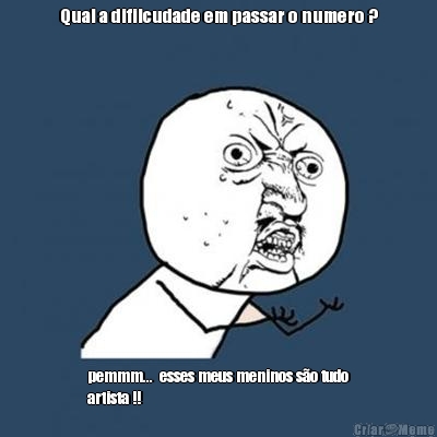 Qual a difilcudade em passar o numero ? pemmm...  esses meus meninos s�o tudo
artista !!
