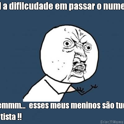 Qual a difilcudade em passar o numero ? pemmm...  esses meus meninos s�o tudo
artista !!