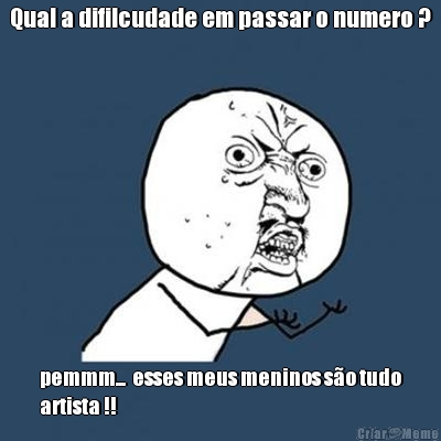Qual a difilcudade em passar o numero ? pemmm...  esses meus meninos s�o tudo
artista !!