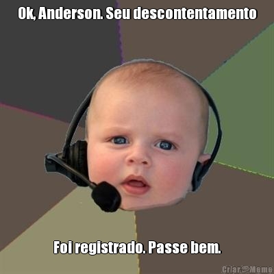 Ok, Anderson. Seu descontentamento Foi registrado. Passe bem.