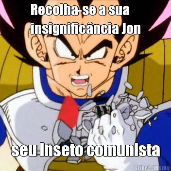 Recolha-se a sua
insignific�ncia Jon seu inseto comunista