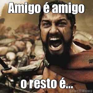 Amigo � amigo o resto �...