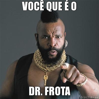 VOC� QUE � O DR. FROTA