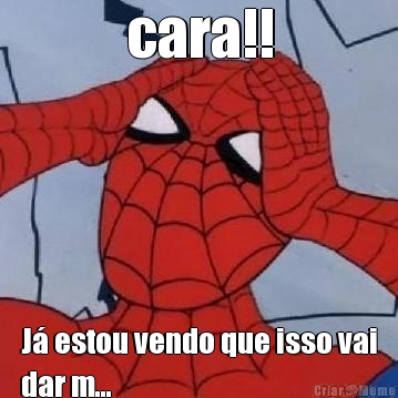 cara!! J� estou vendo que isso vai
dar m...