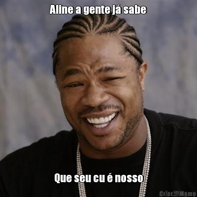 Aline a gente j� sabe Que seu cu � nosso