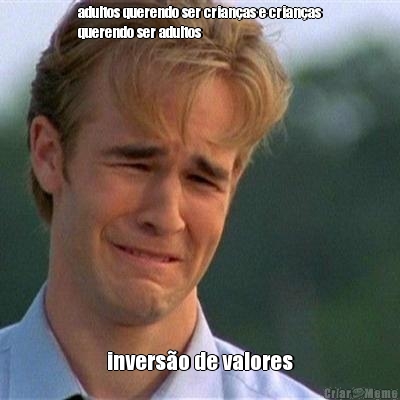 adultos querendo ser crian�as e crian�as
querendo ser adultos invers�o de valores