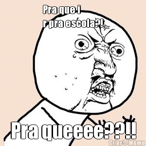 Pra que i
r pra escola?! Pra queeee??!!