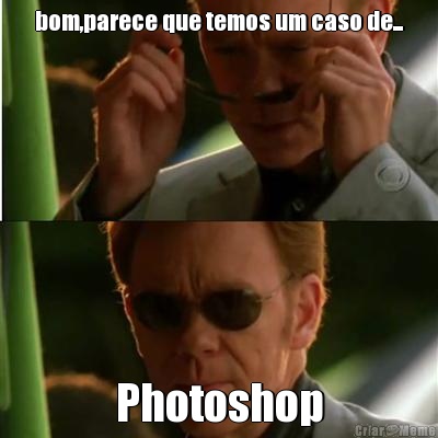 bom,parece que temos um caso de... Photoshop