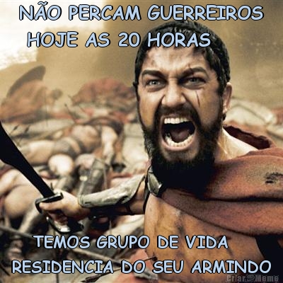 N�O PERCAM GUERREIROS
 HOJE AS 20 HORAS    TEMOS GRUPO DE VIDA 
RESIDENCIA DO SEU ARMINDO