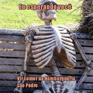Eu esperando voc�   Vir comer na Hamburgueria
S�o Pedro 
