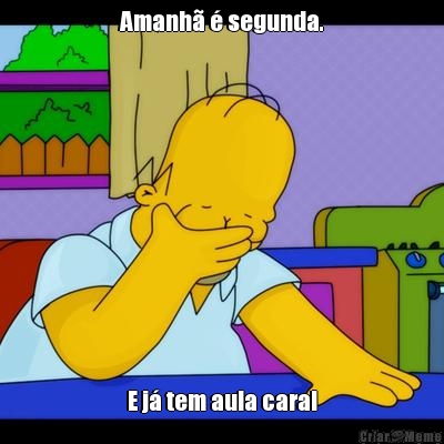 Amanh� � segunda. E j� tem aula cara!