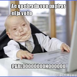 Ae quebrada vou papirar
eEja volto PABLOOOOOOOOHOOOOOO