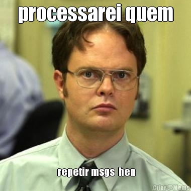 processarei quem  repetir msgs  hen