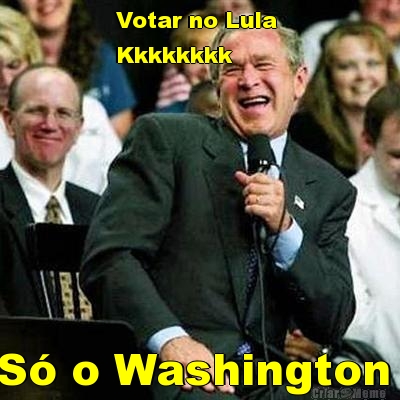 Votar no Lula 
Kkkkkkkk S� o Washington 