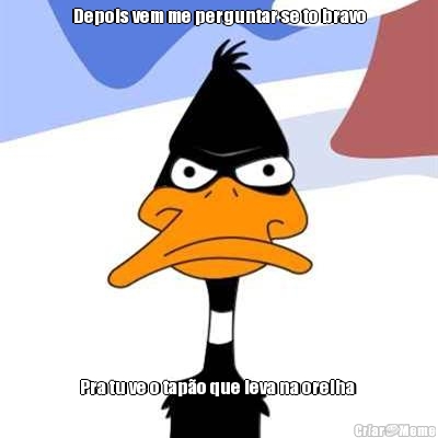 Depois vem me perguntar se to bravo Pra tu ve o tap�o que leva na orelha 