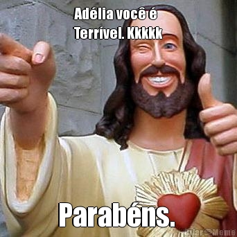 Ad�lia voc� � 
Terr�vel. Kkkkk Parab�ns. 