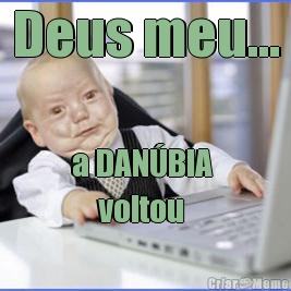 Deus meu... a DAN�BIA 
    voltou